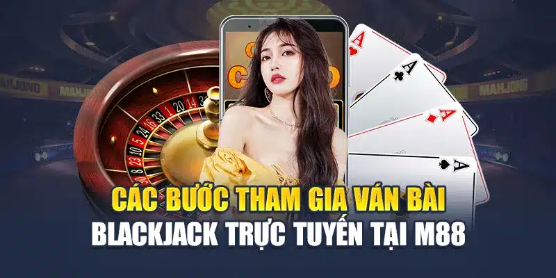 Cách Chơi Bài Blackjack Tại Nhà Cái M88: Hướng Dẫn Chi Tiết 2 Các bước tham gia ván bài Blackjack trực tuyến tại M88
