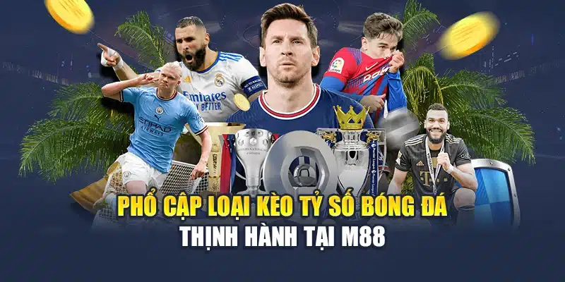 Kèo Tỷ Số Bóng Đá – Sự Lựa Chọn Ưu Tiên Của Dân Cá Cược 2 Phổ cập loại kèo tỷ số bóng đá thịnh hành tại M88