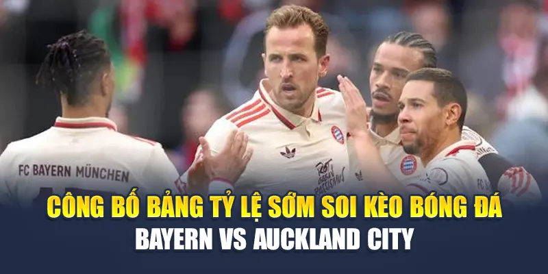 Soi Kèo Bóng Đá Bayern Vs Auckland City Ngày 15/6 2 Công bố bảng tỷ lệ sớm soi kèo bóng đá Bayern vs Auckland City