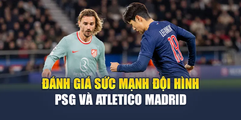 Đánh giá sức mạnh đội hình PSG và Atletico Madrid