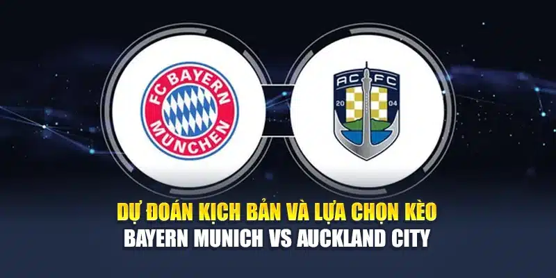 Soi Kèo Bóng Đá Bayern Munich Vs Auckland City Tại M88vinvn.com 3 Dự đoán kịch bản và lựa chọn kèo Bayern Munich vs Auckland City