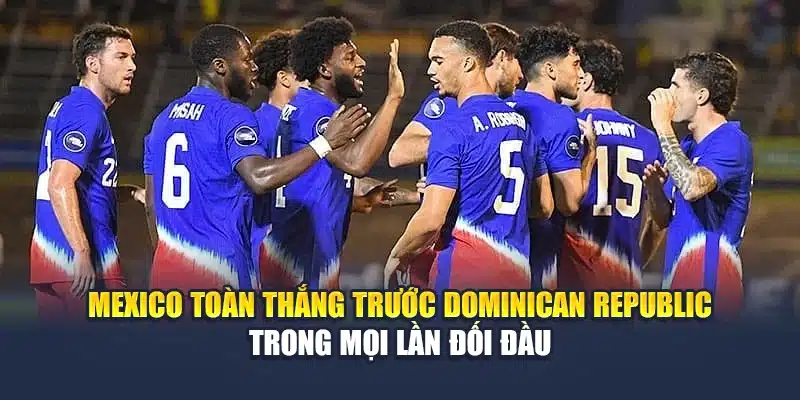 Soi Kèo Bóng Đá Mexico Vs Dominican Republic Cùng flyingfish.in.net 1 Mexico toàn thắng trước Dominican Republic trong mọi lần đối đầu