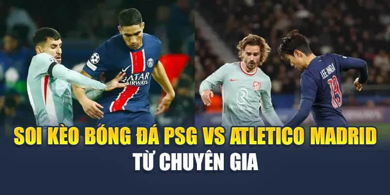 Soi kèo bóng đá PSG vs Atletico Madrid từ chuyên gia