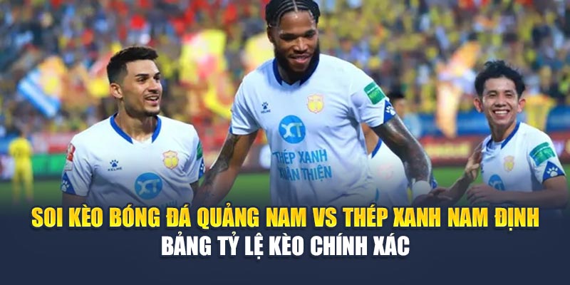 Soi kèo bóng đá Quảng Nam vs Thép Xanh Nam Định bảng tỷ lệ kèo chính xác
