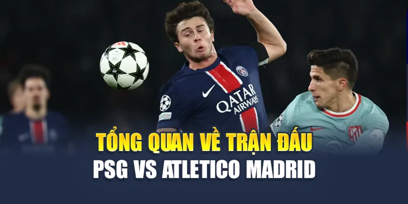 Tổng quan về trận đấu PSG vs Atletico Madrid